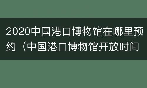 2020中国港口博物馆在哪里预约（中国港口博物馆开放时间）