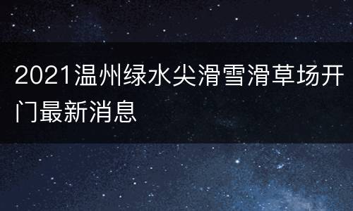 2021温州绿水尖滑雪滑草场开门最新消息