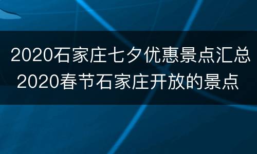 2020石家庄七夕优惠景点汇总 2020春节石家庄开放的景点
