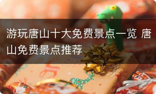 游玩唐山十大免费景点一览 唐山免费景点推荐