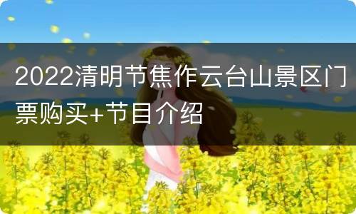 2022清明节焦作云台山景区门票购买+节目介绍