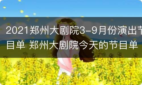 2021郑州大剧院3-9月份演出节目单 郑州大剧院今天的节目单