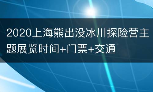 2020上海熊出没冰川探险营主题展览时间+门票+交通