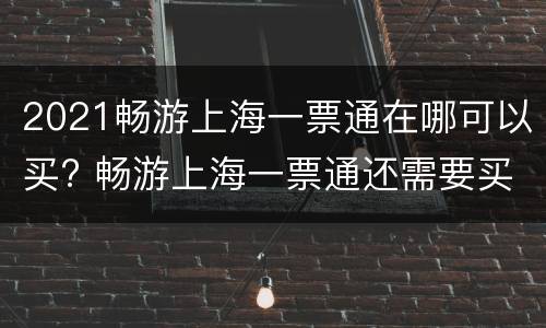 2021畅游上海一票通在哪可以买? 畅游上海一票通还需要买票吗