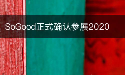 SoGood正式确认参展2020