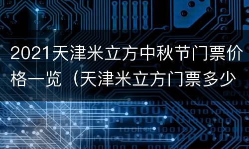 2021天津米立方中秋节门票价格一览（天津米立方门票多少钱）