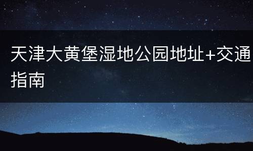 天津大黄堡湿地公园地址+交通指南