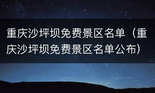 重庆沙坪坝免费景区名单（重庆沙坪坝免费景区名单公布）