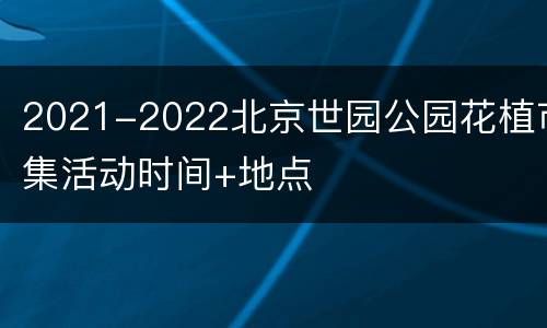 2021-2022北京世园公园花植市集活动时间+地点
