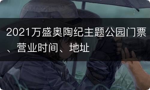 2021万盛奥陶纪主题公园门票、营业时间、地址