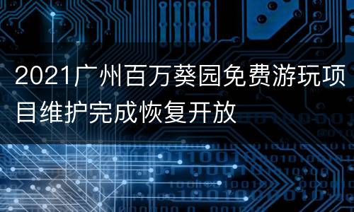 2021广州百万葵园免费游玩项目维护完成恢复开放