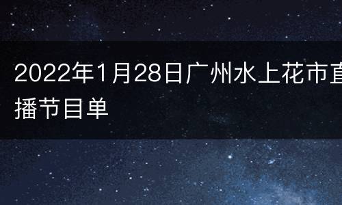 2022年1月28日广州水上花市直播节目单
