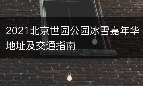 2021北京世园公园冰雪嘉年华地址及交通指南