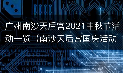 广州南沙天后宫2021中秋节活动一览（南沙天后宫国庆活动）