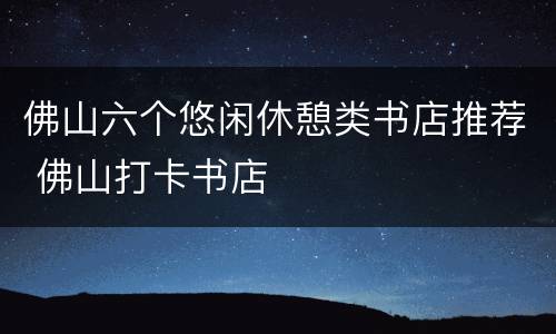 佛山六个悠闲休憩类书店推荐 佛山打卡书店