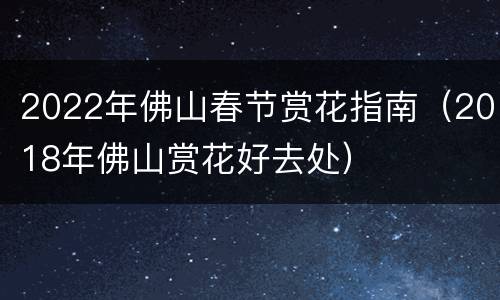 2022年佛山春节赏花指南（2018年佛山赏花好去处）