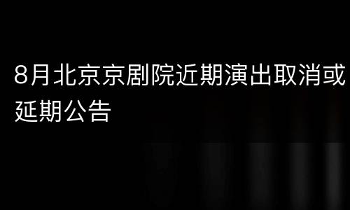 8月北京京剧院近期演出取消或延期公告