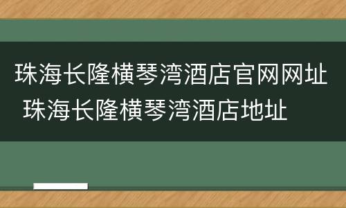 珠海长隆横琴湾酒店官网网址 珠海长隆横琴湾酒店地址