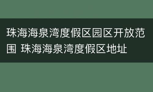 珠海海泉湾度假区园区开放范围 珠海海泉湾度假区地址