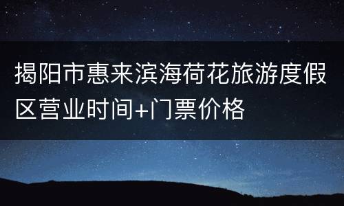 揭阳市惠来滨海荷花旅游度假区营业时间+门票价格