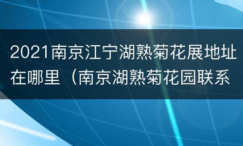 2021南京江宁湖熟菊花展地址在哪里（南京湖熟菊花园联系电话）
