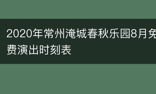 2020年常州淹城春秋乐园8月免费演出时刻表