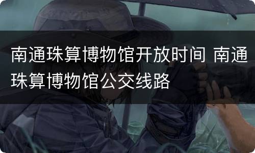 南通珠算博物馆开放时间 南通珠算博物馆公交线路
