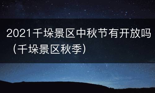 2021千垛景区中秋节有开放吗（千垛景区秋季）