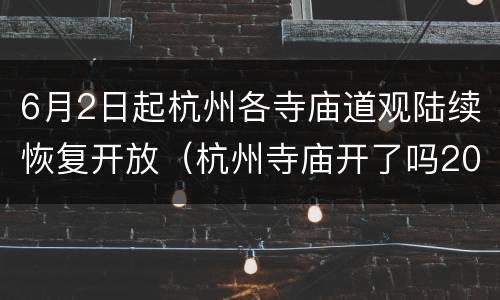 6月2日起杭州各寺庙道观陆续恢复开放（杭州寺庙开了吗2020）