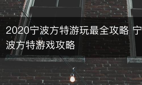 2020宁波方特游玩最全攻略 宁波方特游戏攻略