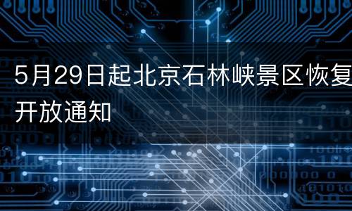 5月29日起北京石林峡景区恢复开放通知