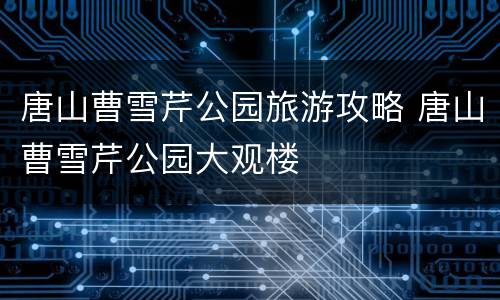 唐山曹雪芹公园旅游攻略 唐山曹雪芹公园大观楼