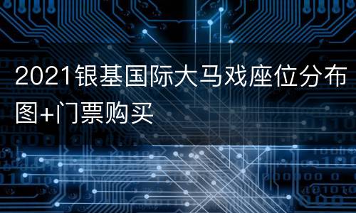 2021银基国际大马戏座位分布图+门票购买