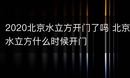 2020北京水立方开门了吗 北京水立方什么时候开门