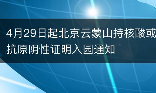 4月29日起北京云蒙山持核酸或抗原阴性证明入园通知
