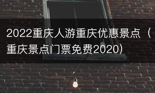 2022重庆人游重庆优惠景点（重庆景点门票免费2020）