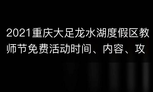 2021重庆大足龙水湖度假区教师节免费活动时间、内容、攻略