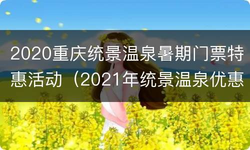 2020重庆统景温泉暑期门票特惠活动（2021年统景温泉优惠门票）