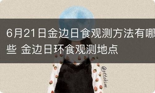 6月21日金边日食观测方法有哪些 金边日环食观测地点