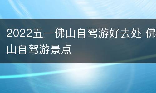 2022五一佛山自驾游好去处 佛山自驾游景点