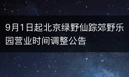 9月1日起北京绿野仙踪郊野乐园营业时间调整公告