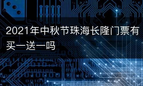 2021年中秋节珠海长隆门票有买一送一吗