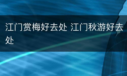 江门赏梅好去处 江门秋游好去处