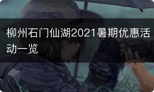 柳州石门仙湖2021暑期优惠活动一览