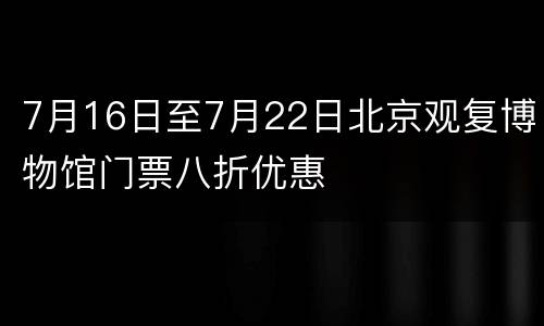 7月16日至7月22日北京观复博物馆门票八折优惠