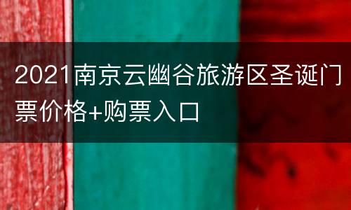 2021南京云幽谷旅游区圣诞门票价格+购票入口
