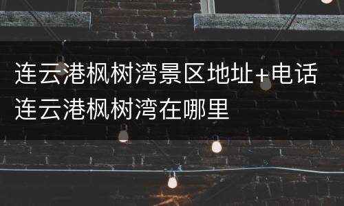 连云港枫树湾景区地址+电话 连云港枫树湾在哪里