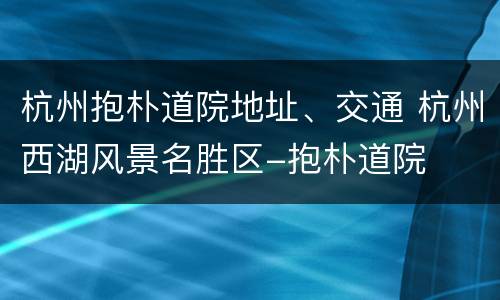 杭州抱朴道院地址、交通 杭州西湖风景名胜区-抱朴道院