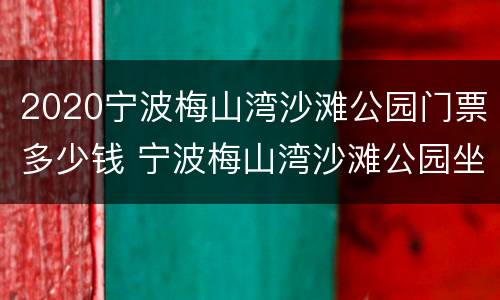 2020宁波梅山湾沙滩公园门票多少钱 宁波梅山湾沙滩公园坐几号线地铁