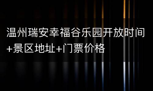 温州瑞安幸福谷乐园开放时间+景区地址+门票价格